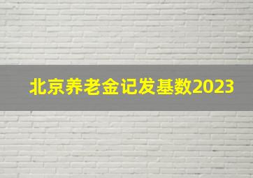 北京养老金记发基数2023