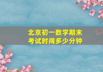 北京初一数学期末考试时间多少分钟