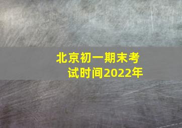 北京初一期末考试时间2022年