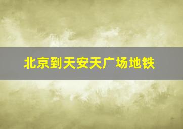 北京到天安天广场地铁