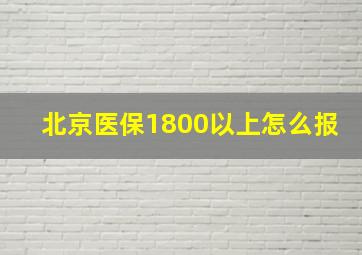 北京医保1800以上怎么报