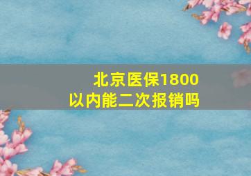 北京医保1800以内能二次报销吗