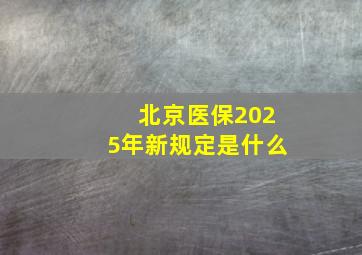 北京医保2025年新规定是什么