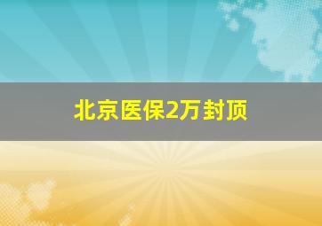 北京医保2万封顶