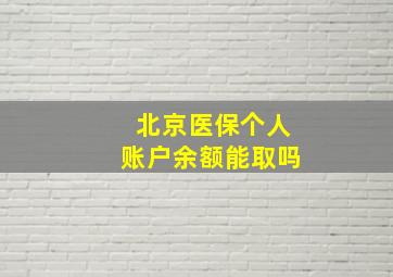 北京医保个人账户余额能取吗