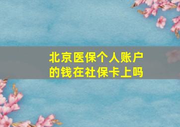 北京医保个人账户的钱在社保卡上吗