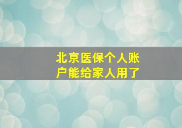 北京医保个人账户能给家人用了