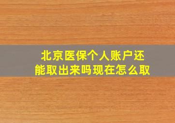 北京医保个人账户还能取出来吗现在怎么取