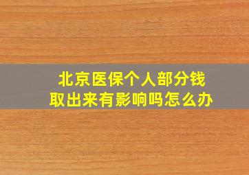 北京医保个人部分钱取出来有影响吗怎么办