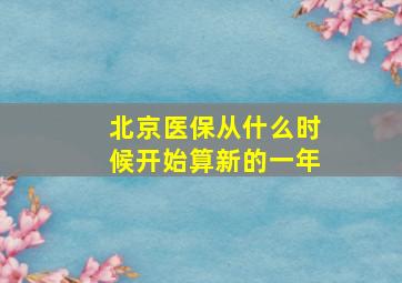 北京医保从什么时候开始算新的一年