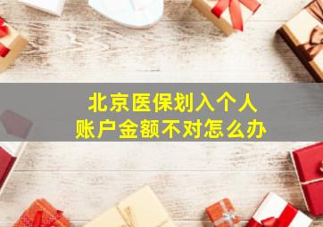 北京医保划入个人账户金额不对怎么办