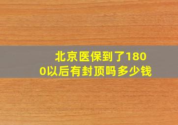 北京医保到了1800以后有封顶吗多少钱