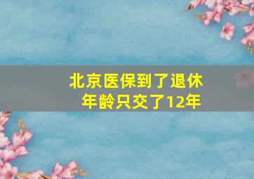 北京医保到了退休年龄只交了12年