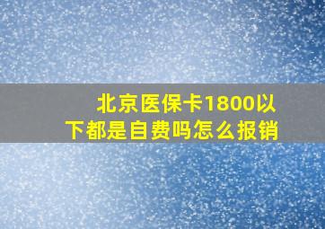 北京医保卡1800以下都是自费吗怎么报销