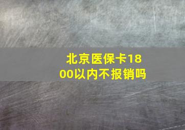 北京医保卡1800以内不报销吗