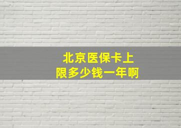 北京医保卡上限多少钱一年啊