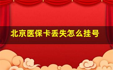 北京医保卡丢失怎么挂号