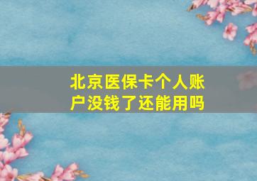 北京医保卡个人账户没钱了还能用吗