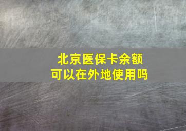 北京医保卡余额可以在外地使用吗