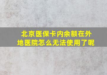 北京医保卡内余额在外地医院怎么无法使用了呢