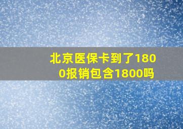 北京医保卡到了1800报销包含1800吗