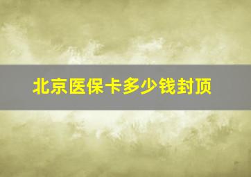 北京医保卡多少钱封顶