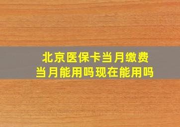 北京医保卡当月缴费当月能用吗现在能用吗