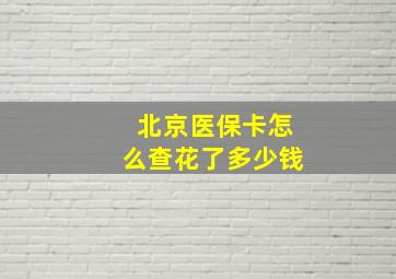 北京医保卡怎么查花了多少钱