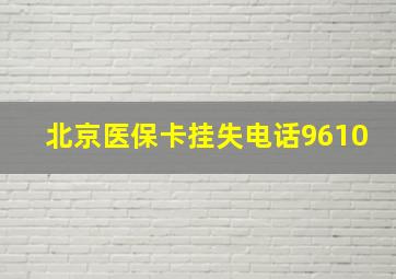 北京医保卡挂失电话9610