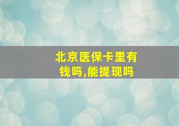 北京医保卡里有钱吗,能提现吗