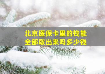 北京医保卡里的钱能全部取出来吗多少钱