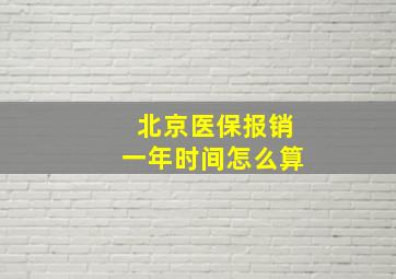 北京医保报销一年时间怎么算