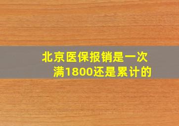 北京医保报销是一次满1800还是累计的