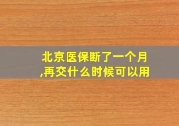 北京医保断了一个月,再交什么时候可以用