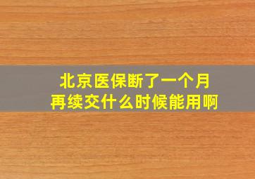 北京医保断了一个月再续交什么时候能用啊