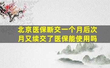 北京医保断交一个月后次月又续交了医保能使用吗