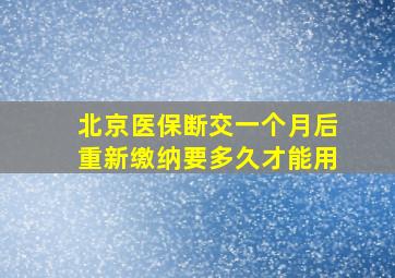 北京医保断交一个月后重新缴纳要多久才能用