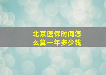 北京医保时间怎么算一年多少钱