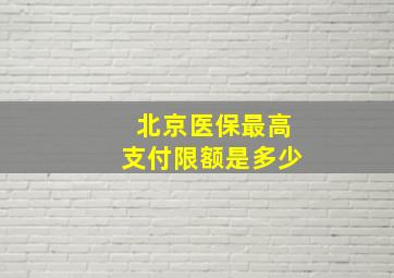 北京医保最高支付限额是多少