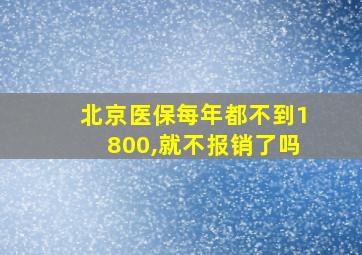 北京医保每年都不到1800,就不报销了吗