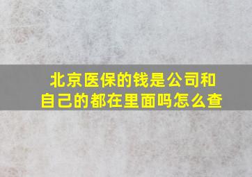 北京医保的钱是公司和自己的都在里面吗怎么查