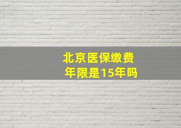 北京医保缴费年限是15年吗