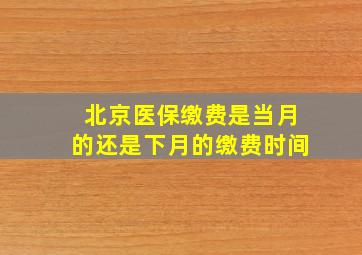 北京医保缴费是当月的还是下月的缴费时间