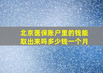 北京医保账户里的钱能取出来吗多少钱一个月