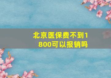 北京医保费不到1800可以报销吗