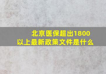 北京医保超出1800以上最新政策文件是什么