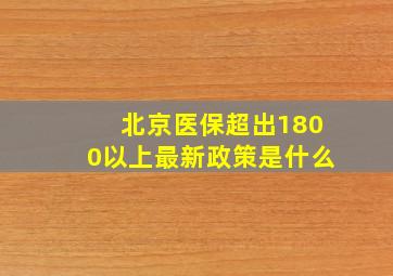 北京医保超出1800以上最新政策是什么