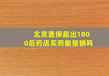 北京医保超出1800后药店买药能报销吗