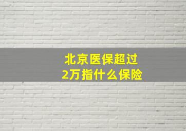 北京医保超过2万指什么保险