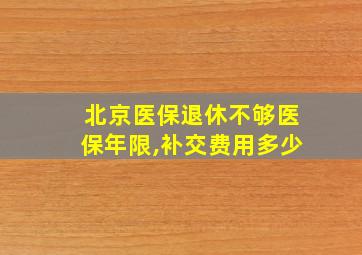 北京医保退休不够医保年限,补交费用多少